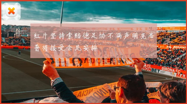 红牛坚持索赔德足协不满声明克洛普将接受会见安排