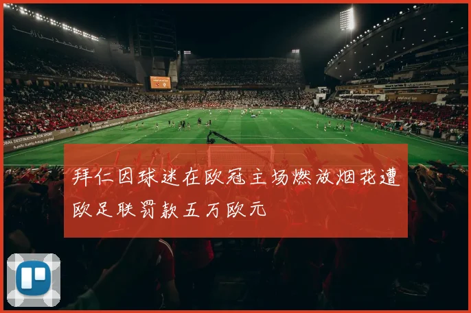 拜仁因球迷在欧冠主场燃放烟花遭欧足联罚款五万欧元