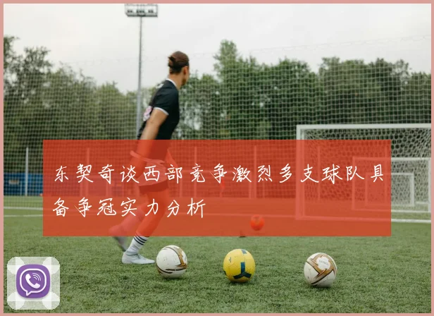 东契奇谈西部竞争激烈多支球队具备争冠实力分析